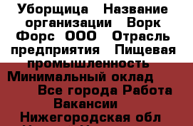 Уборщица › Название организации ­ Ворк Форс, ООО › Отрасль предприятия ­ Пищевая промышленность › Минимальный оклад ­ 28 000 - Все города Работа » Вакансии   . Нижегородская обл.,Нижний Новгород г.